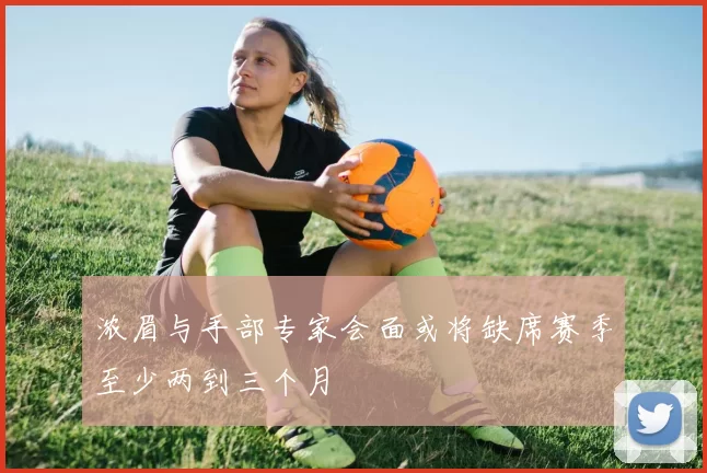 浓眉与手部专家会面或将缺席赛季至少两到三个月