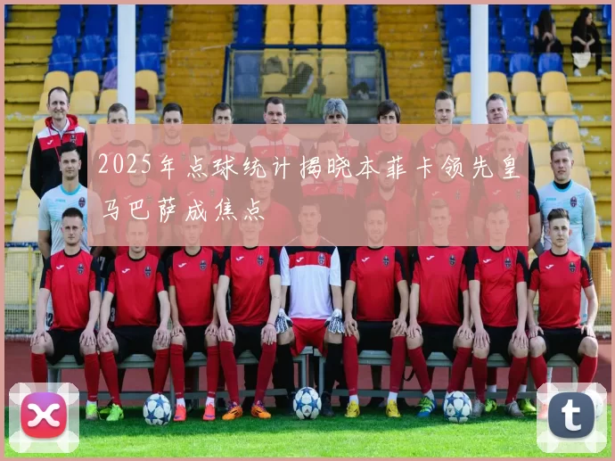 2025年点球统计揭晓本菲卡领先皇马巴萨成焦点