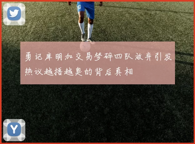 勇记库明加交易梦碎四队放弃引发热议越捂越臭的背后真相