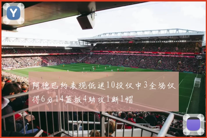阿德巴约表现低迷10投仅中3全场仅得6分14篮板4助攻1断1帽