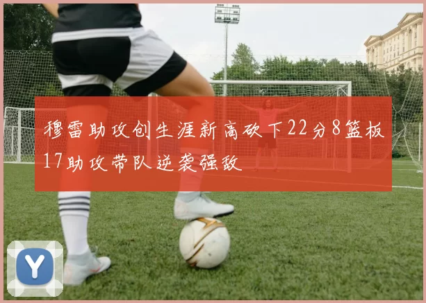 穆雷助攻创生涯新高砍下22分8篮板17助攻带队逆袭强敌