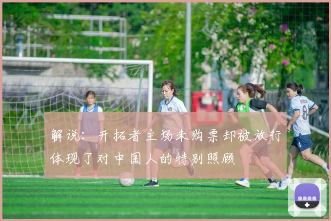 解说：开拓者主场未购票却被放行体现了对中国人的特别照顾